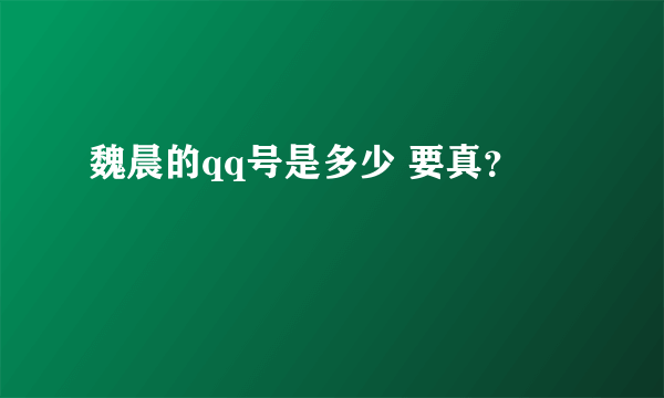 魏晨的qq号是多少 要真？