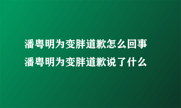 潘粤明为变胖道歉怎么回事 潘粤明为变胖道歉说了什么