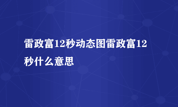 雷政富12秒动态图雷政富12秒什么意思