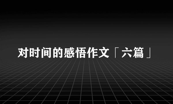 对时间的感悟作文「六篇」