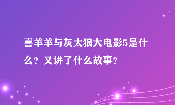 喜羊羊与灰太狼大电影5是什么？又讲了什么故事？