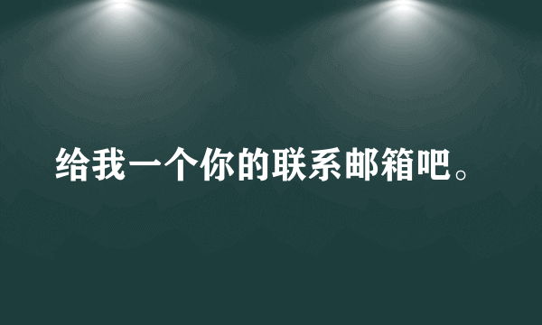 给我一个你的联系邮箱吧。