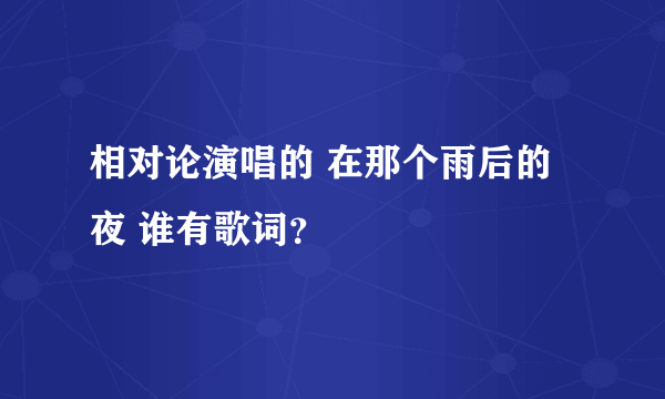 相对论演唱的 在那个雨后的夜 谁有歌词？