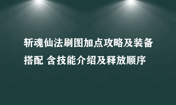 斩魂仙法刷图加点攻略及装备搭配 含技能介绍及释放顺序