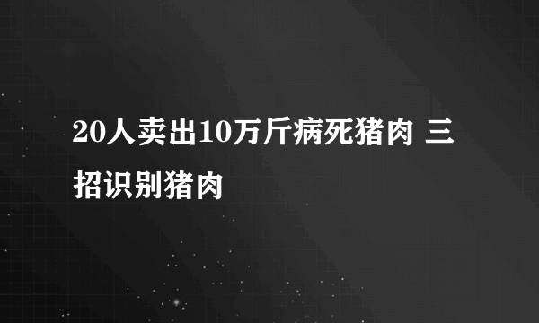 20人卖出10万斤病死猪肉 三招识别猪肉