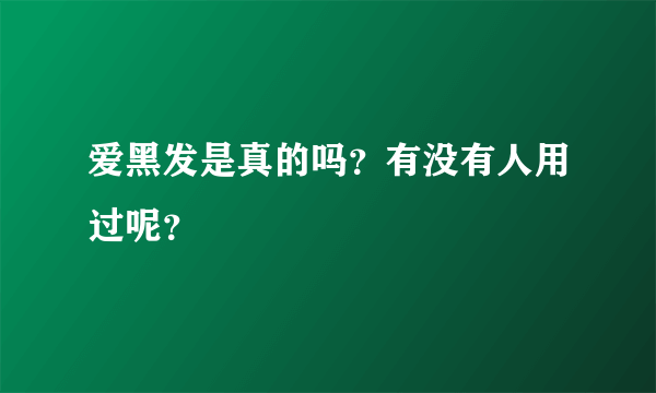 爱黑发是真的吗？有没有人用过呢？