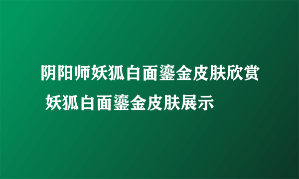 阴阳师妖狐白面鎏金皮肤欣赏 妖狐白面鎏金皮肤展示