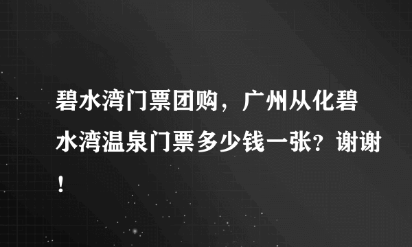 碧水湾门票团购，广州从化碧水湾温泉门票多少钱一张？谢谢！