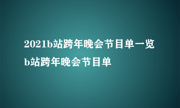 2021b站跨年晚会节目单一览 b站跨年晚会节目单