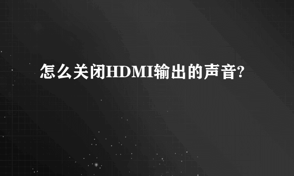 怎么关闭HDMI输出的声音?