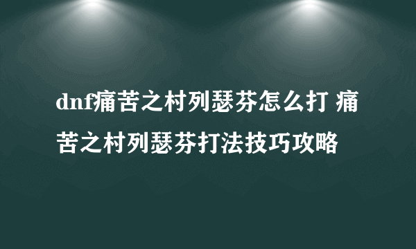 dnf痛苦之村列瑟芬怎么打 痛苦之村列瑟芬打法技巧攻略