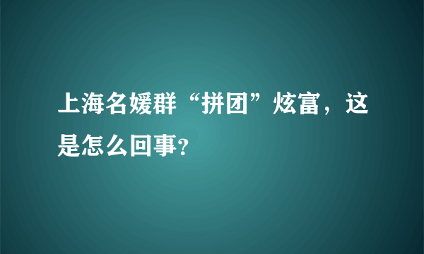 上海名媛群“拼团”炫富，这是怎么回事？