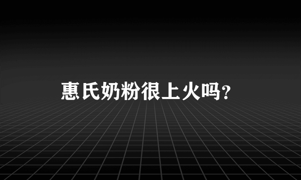 惠氏奶粉很上火吗？