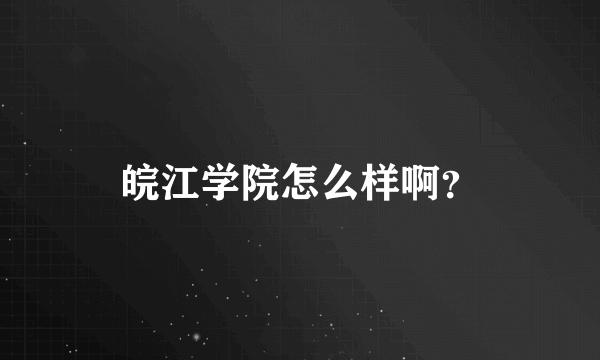 皖江学院怎么样啊？