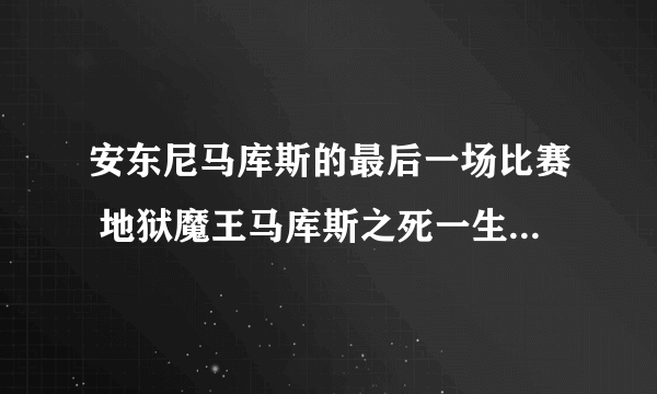 安东尼马库斯的最后一场比赛 地狱魔王马库斯之死一生只败过一次