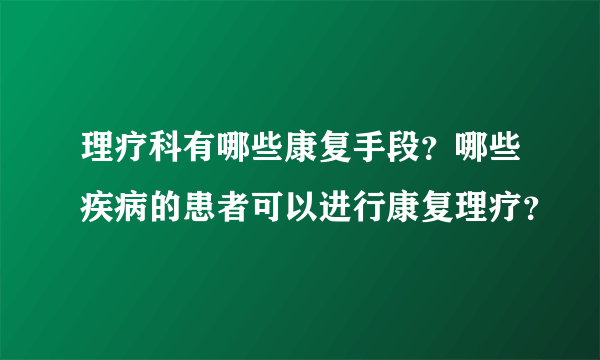 理疗科有哪些康复手段？哪些疾病的患者可以进行康复理疗？