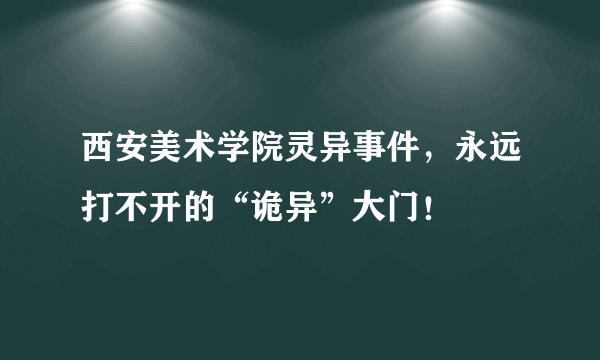 西安美术学院灵异事件，永远打不开的“诡异”大门！