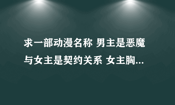 求一部动漫名称 男主是恶魔与女主是契约关系 女主胸前有个怀表 当男主战斗时女主会按动怀表