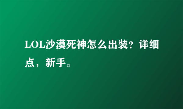 LOL沙漠死神怎么出装？详细点，新手。