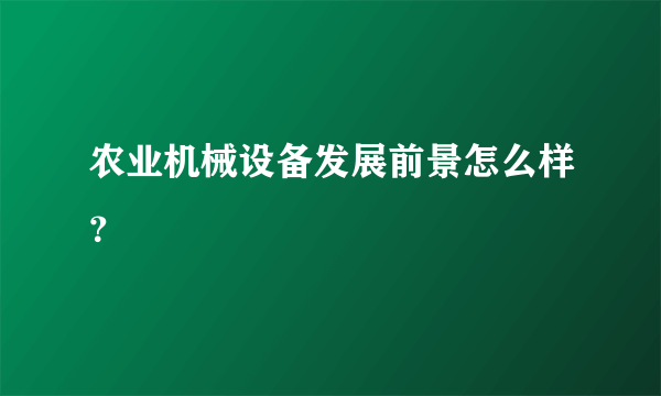 农业机械设备发展前景怎么样？