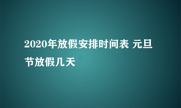 2020年放假安排时间表 元旦节放假几天