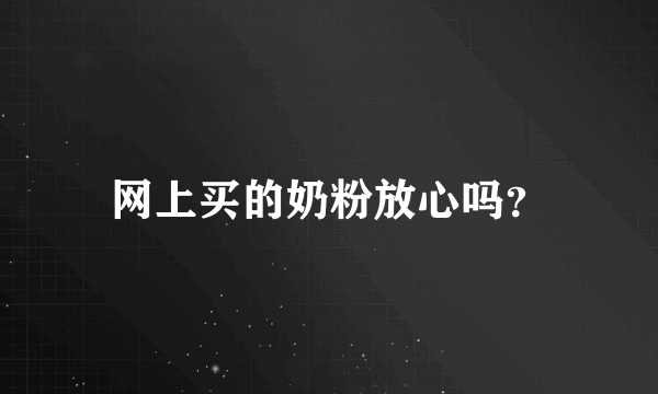 网上买的奶粉放心吗？