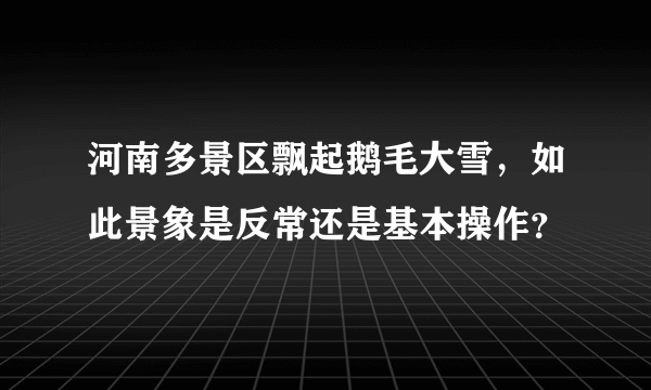 河南多景区飘起鹅毛大雪，如此景象是反常还是基本操作？