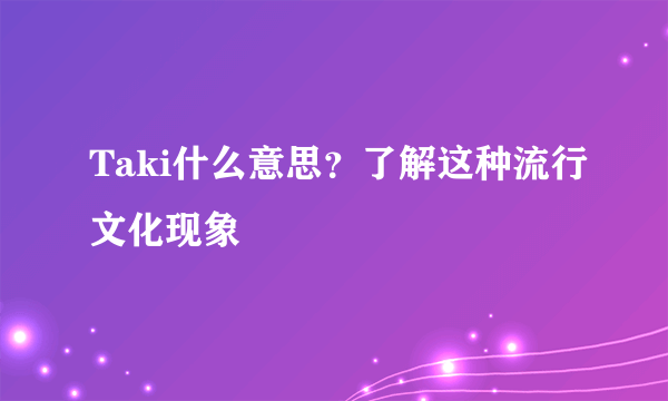 Taki什么意思？了解这种流行文化现象