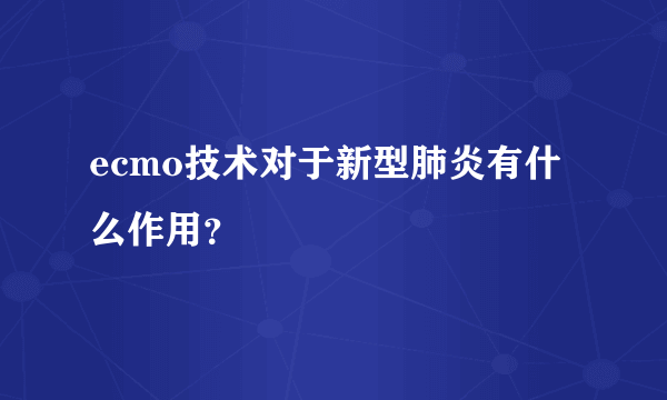 ecmo技术对于新型肺炎有什么作用？