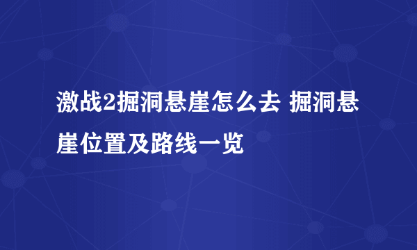 激战2掘洞悬崖怎么去 掘洞悬崖位置及路线一览