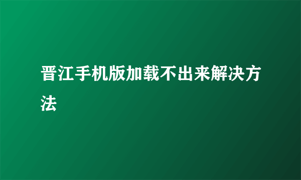 晋江手机版加载不出来解决方法