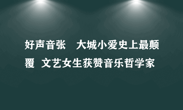 好声音张旸大城小爱史上最颠覆  文艺女生获赞音乐哲学家