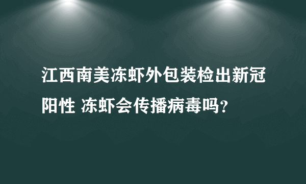 江西南美冻虾外包装检出新冠阳性 冻虾会传播病毒吗？