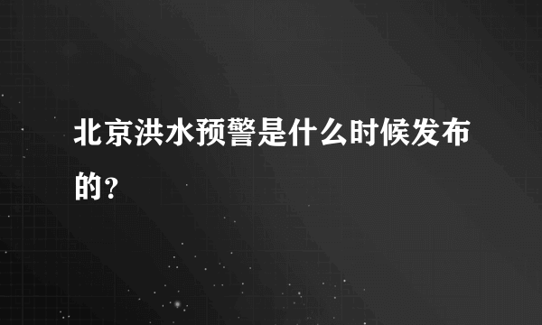 北京洪水预警是什么时候发布的？