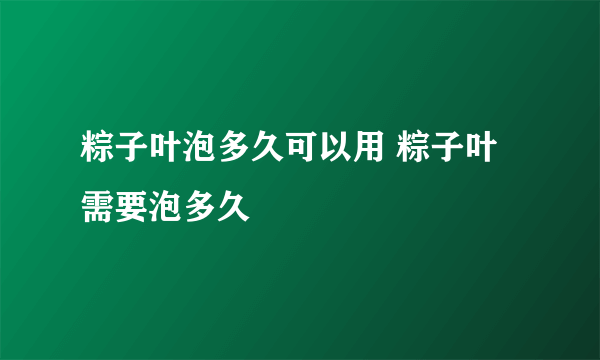 粽子叶泡多久可以用 粽子叶需要泡多久