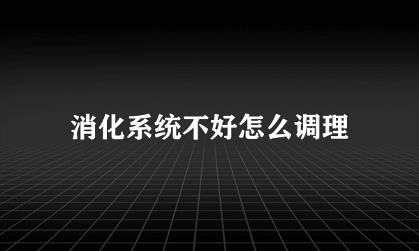 消化系统不好怎么调理