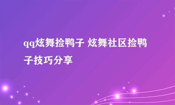 qq炫舞捡鸭子 炫舞社区捡鸭子技巧分享