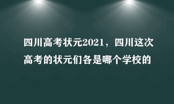 四川高考状元2021，四川这次高考的状元们各是哪个学校的