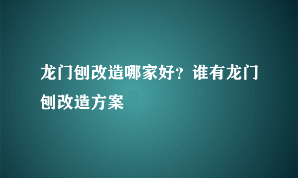 龙门刨改造哪家好？谁有龙门刨改造方案