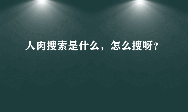 人肉搜索是什么，怎么搜呀？