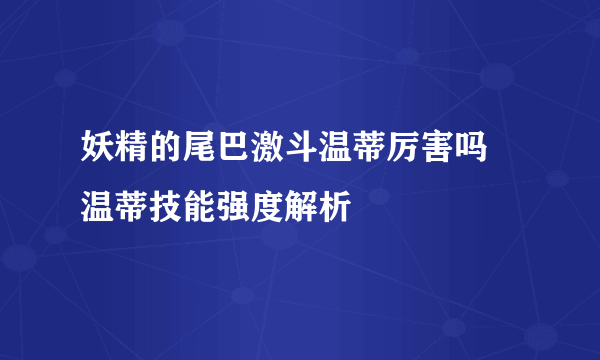 妖精的尾巴激斗温蒂厉害吗 温蒂技能强度解析