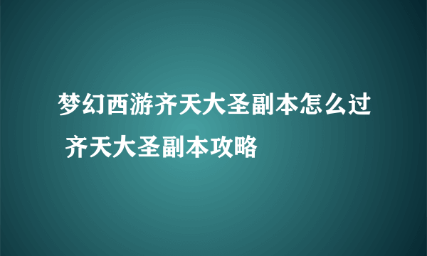 梦幻西游齐天大圣副本怎么过 齐天大圣副本攻略