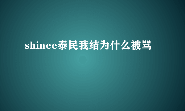 shinee泰民我结为什么被骂