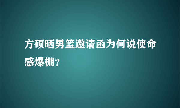 方硕晒男篮邀请函为何说使命感爆棚？