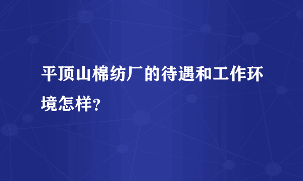 平顶山棉纺厂的待遇和工作环境怎样？