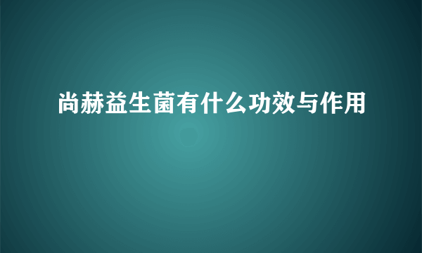 尚赫益生菌有什么功效与作用