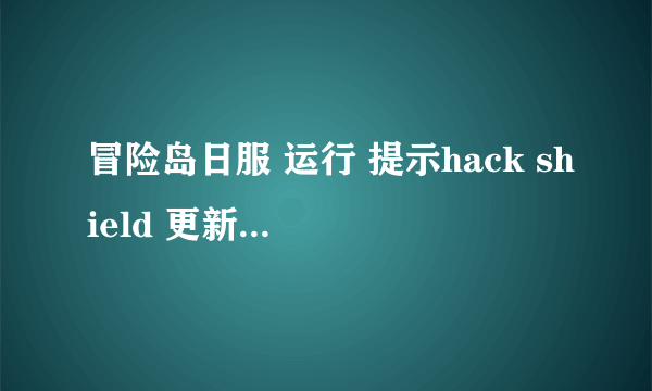 冒险岛日服 运行 提示hack shield 更新错误0x3000FFFF