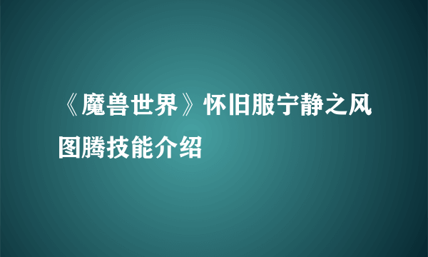 《魔兽世界》怀旧服宁静之风图腾技能介绍