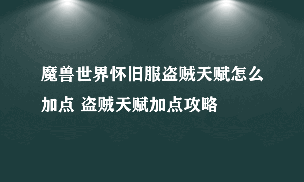 魔兽世界怀旧服盗贼天赋怎么加点 盗贼天赋加点攻略