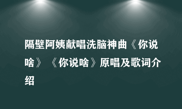 隔壁阿姨献唱洗脑神曲《你说啥》 《你说啥》原唱及歌词介绍